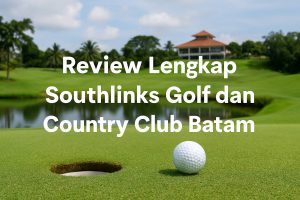 Review Lengkap Southlinks Golf dan Country Club Batam: Fasilitas & Info Terbaru