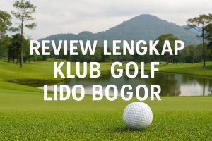 Review Lengkap Klub Golf Lido Bogor: Destinasi Golf dan Rekreasi Lengkap di Bogor