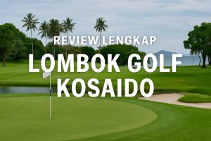 Review Lengkap Lombok Golf Kosaido: Golf Kelas Dunia dengan Latar Tropis Nan Eksotis