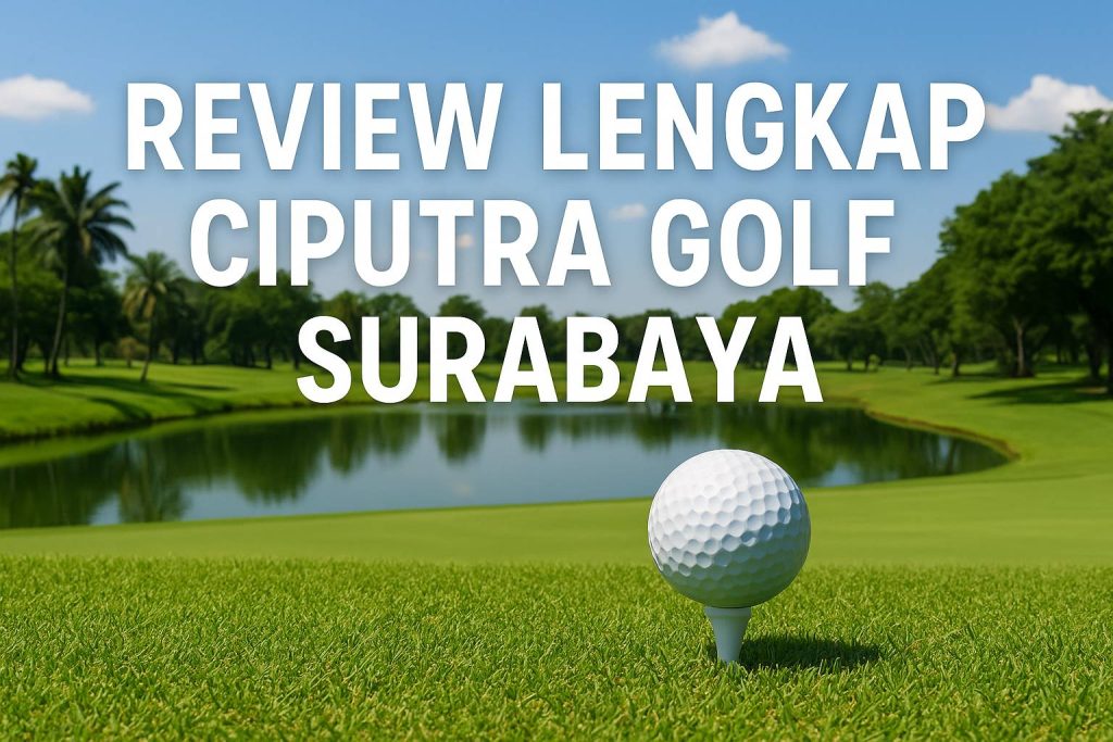 Review Lengkap Ciputra Golf Surabaya: Lapangan Golf Terbesar dan Terlengkap di Jawa Timur
