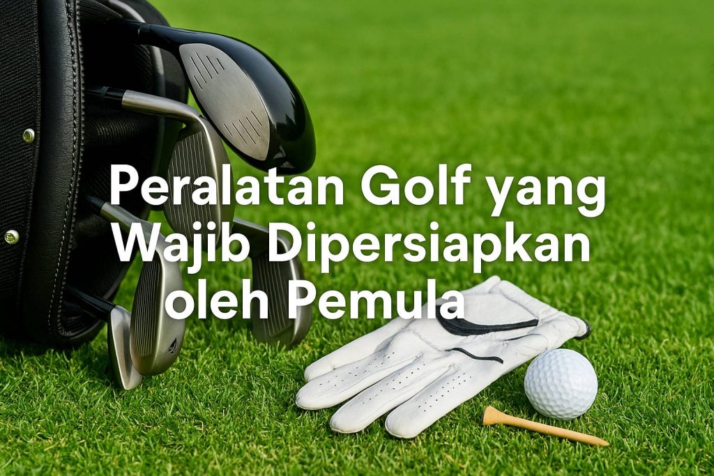 Panduan Lengkap Peralatan Golf yang Wajib Dipersiapkan oleh Pemula