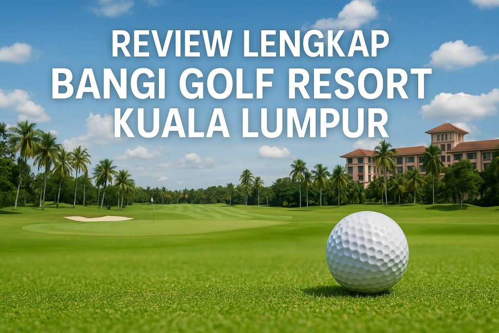 Review Lengkap Bangi Golf Resort: Destinasi Golf Ramah Kantong Dekat Kuala Lumpur