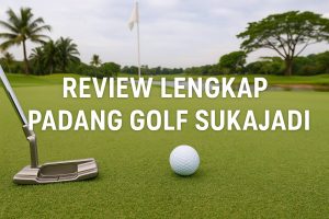 Review Lengkap Padang Golf Sukajadi: Destinasi Golf Premium di Batam