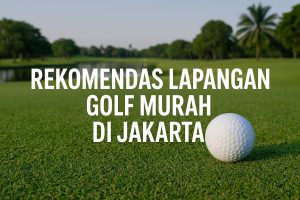 Rekomendasi Lapangan Golf Murah di Jakarta: Alternatif Berkualitas bagi Penggemar Golf