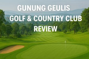 Complete Review of Gunung Geulis Golf & Country Club: The Finest Mountain Golf Near Jakarta