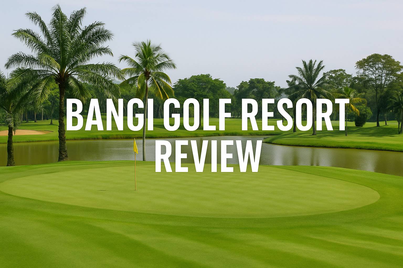 Complete Review: Bangi Golf Resort – An Affordable Golf Destination Near Kuala Lumpur