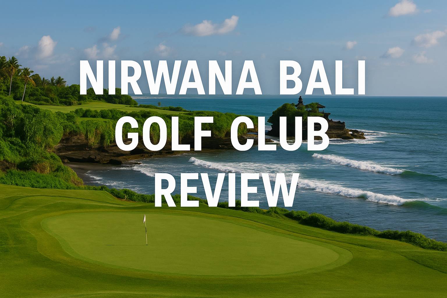 Complete Review of Nirwana Bali Golf Club: A World-Class Golf Course Backed by the Tanah Lot Temple